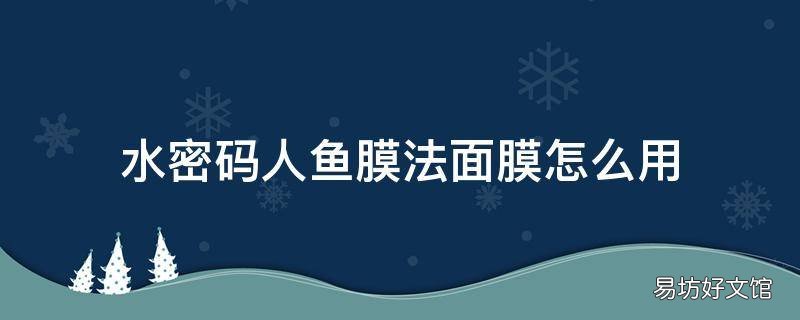 水密码人鱼膜法面膜怎么用