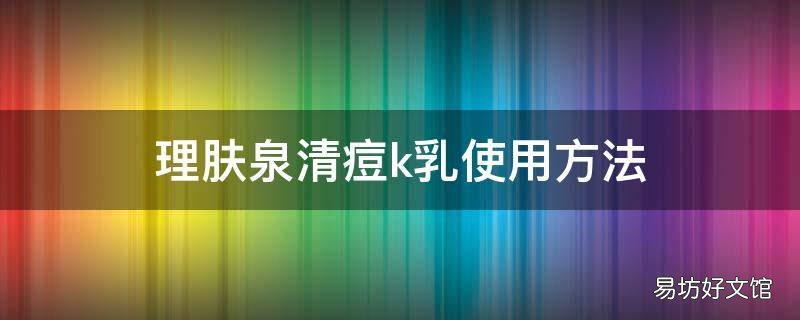 理肤泉清痘k乳使用方法