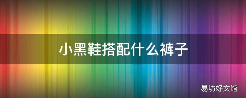 小黑鞋搭配什么裤子