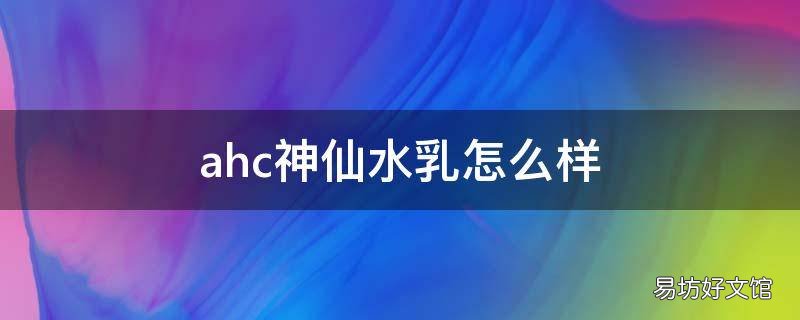 ahc神仙水乳怎么样