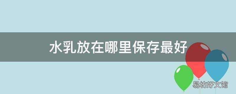 水乳放在哪里保存最好