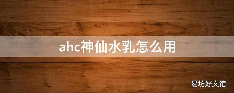 ahc神仙水乳怎么用