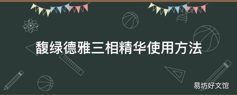 馥绿德雅三相精华使用方法