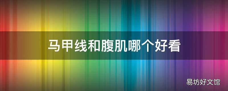 马甲线和腹肌哪个好看