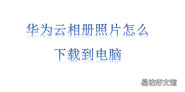 华为云相册照片怎么下载到电脑