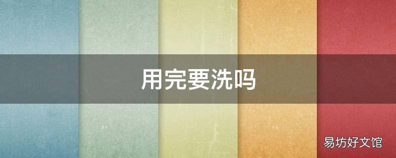 用完要洗吗