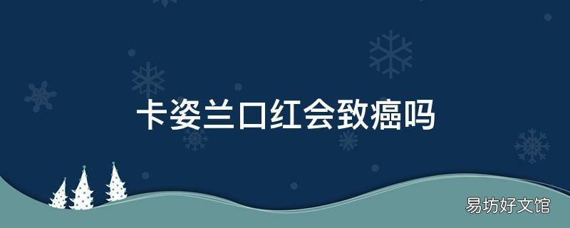 卡姿兰口红会致癌吗
