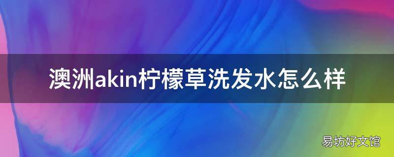 澳洲akin柠檬草洗发水怎么样