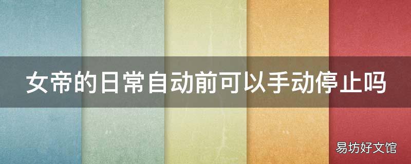 女帝的日常自动前可以手动停止吗