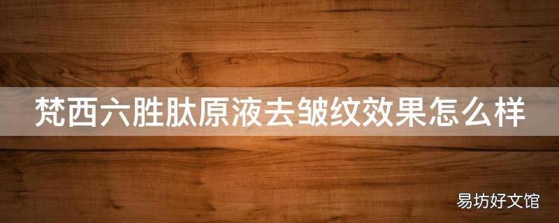 梵西六胜肽原液去皱纹效果怎么样