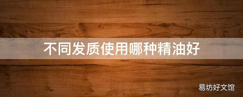 不同发质使用哪种精油好