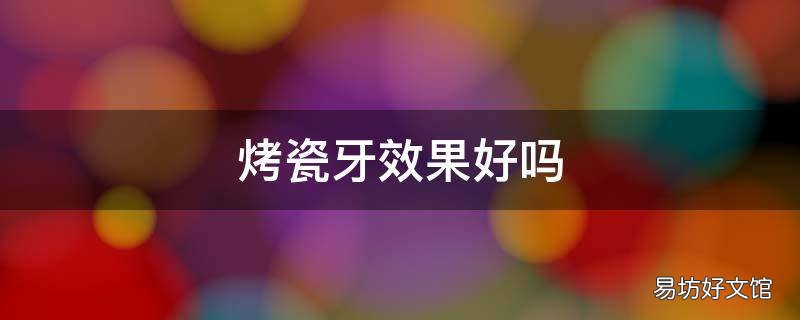 烤瓷牙效果好吗
