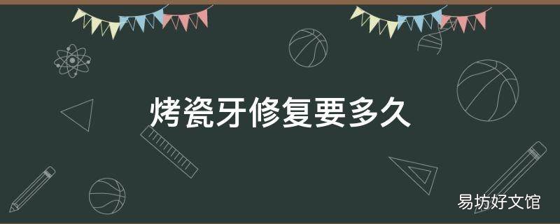 烤瓷牙修复要多久