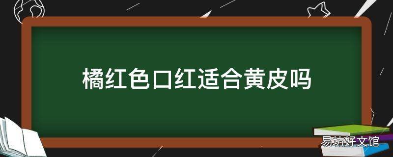 橘红色口红适合黄皮吗