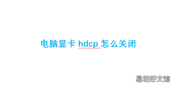 电脑显卡hdcp怎么关闭
