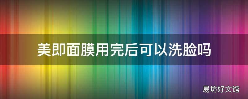 美即面膜用完后可以洗脸吗