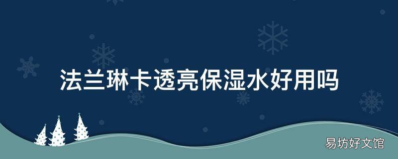 法兰琳卡透亮保湿水好用吗