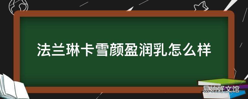 法兰琳卡雪颜盈润乳怎么样