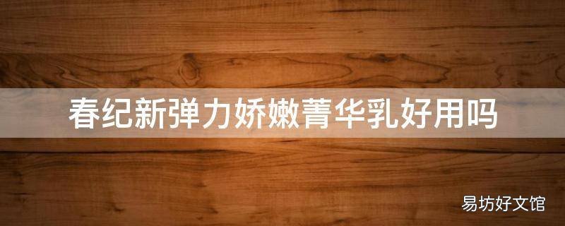 春纪新弹力娇嫩菁华乳好用吗