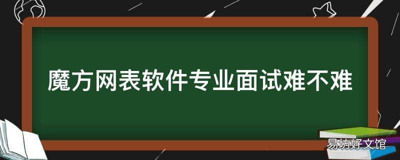 魔方网表软件专业面试难不难