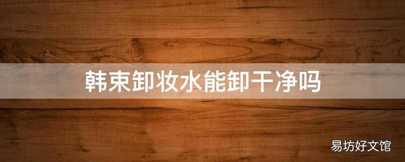 韩束卸妆水能卸干净吗