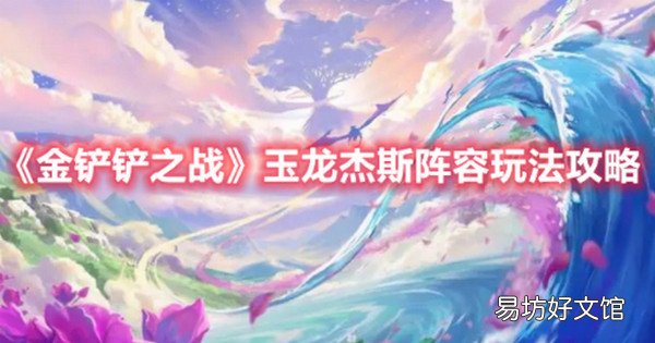 金铲铲之战玉龙杰斯阵容怎么玩 金铲铲之战玉龙杰斯阵容玩法攻略