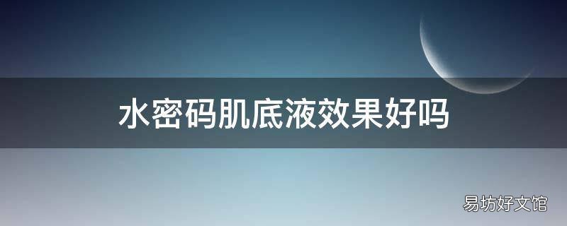 水密码肌底液效果好吗