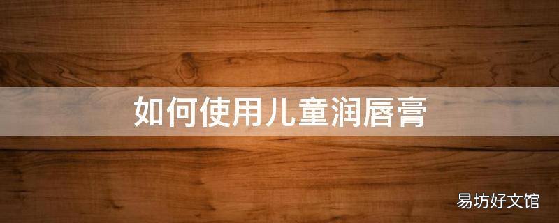 如何使用儿童润唇膏