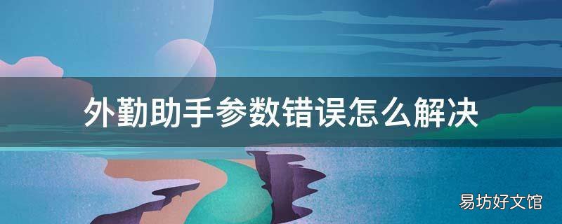 外勤助手参数错误怎么解决