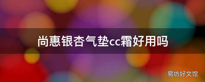 尚惠银杏气垫cc霜好用吗