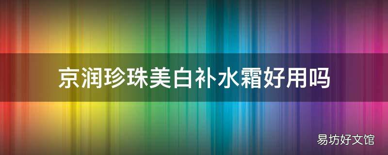 京润珍珠美白补水霜好用吗