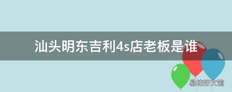 汕头明东吉利4s店老板是谁