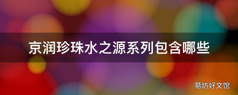 京润珍珠水之源系列包含哪些