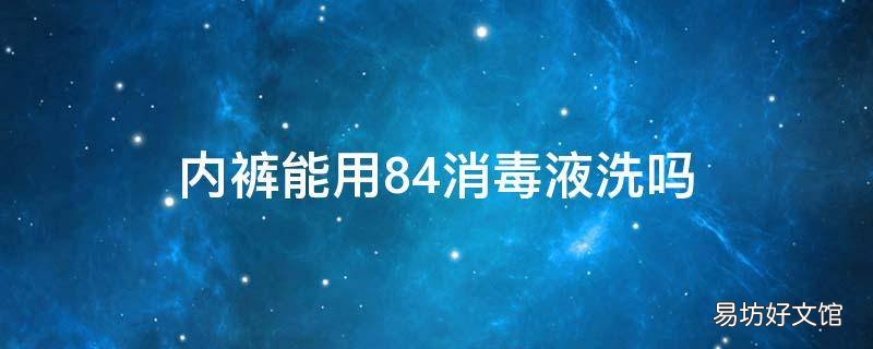 内裤能用84消毒液洗吗