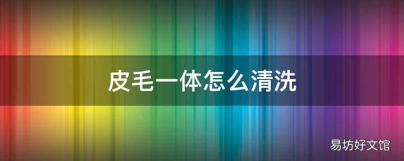 皮毛一体怎么清洗
