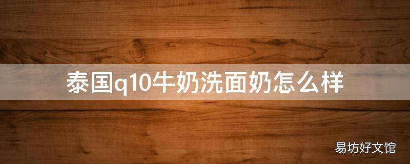 泰国q10牛奶洗面奶怎么样