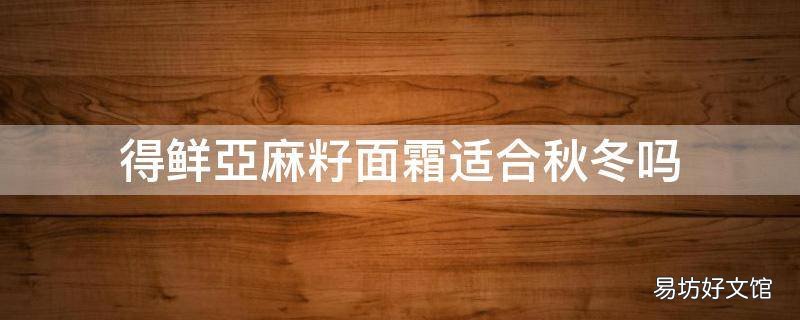 得鲜亞麻籽面霜适合秋冬吗