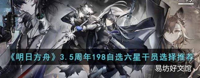 明日方舟3.5周年198自选六星怎么选 198自选六星干员推荐
