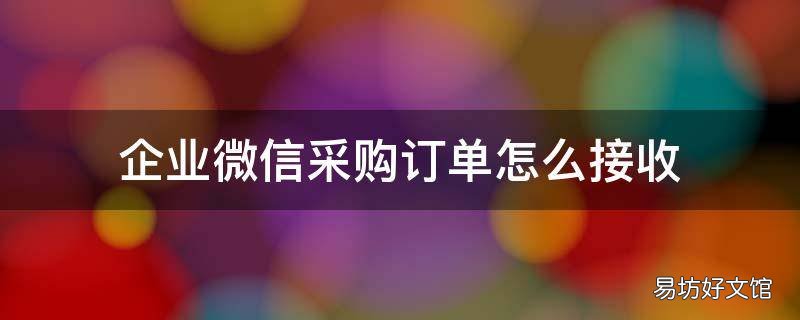 企业微信采购订单怎么接收