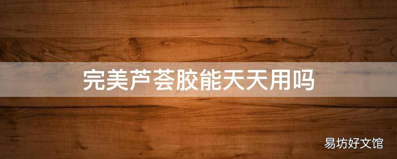 完美芦荟胶能天天用吗