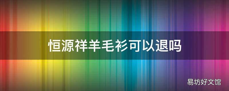 恒源祥羊毛衫可以退吗