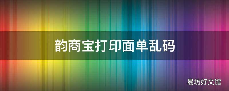 韵商宝打印面单乱码