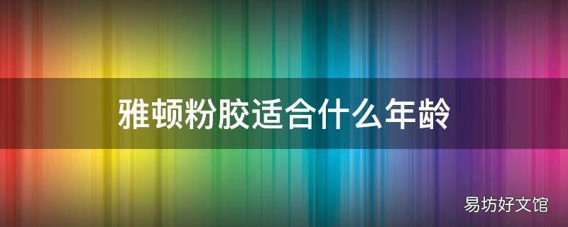 雅顿粉胶适合什么年龄