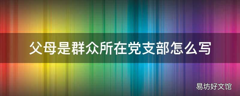 父母是群众所在党支部怎么写