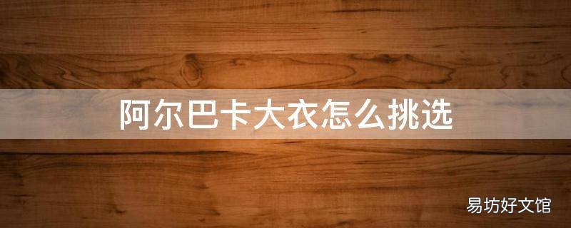 阿尔巴卡大衣怎么挑选