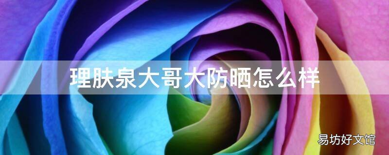 理肤泉大哥大防晒怎么样