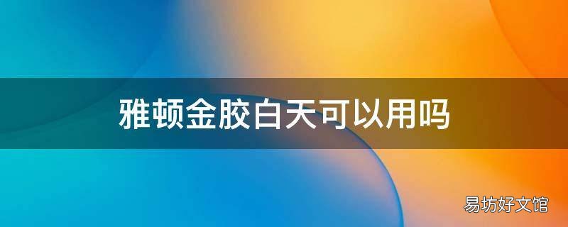 雅頓金膠白天可以用嗎