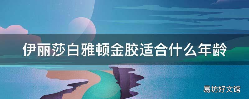 伊丽莎白雅顿金胶适合什么年龄