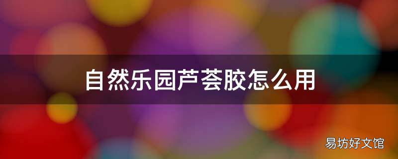 自然乐园芦荟胶怎么用