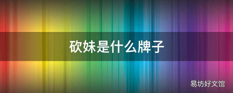 砍妹是什么牌子
